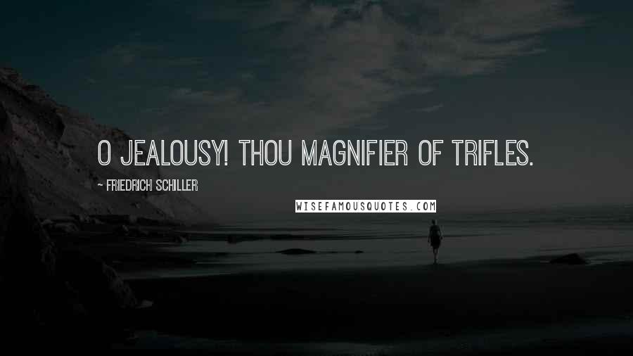 Friedrich Schiller Quotes: O jealousy! thou magnifier of trifles.