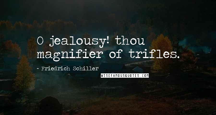 Friedrich Schiller Quotes: O jealousy! thou magnifier of trifles.