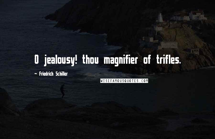 Friedrich Schiller Quotes: O jealousy! thou magnifier of trifles.