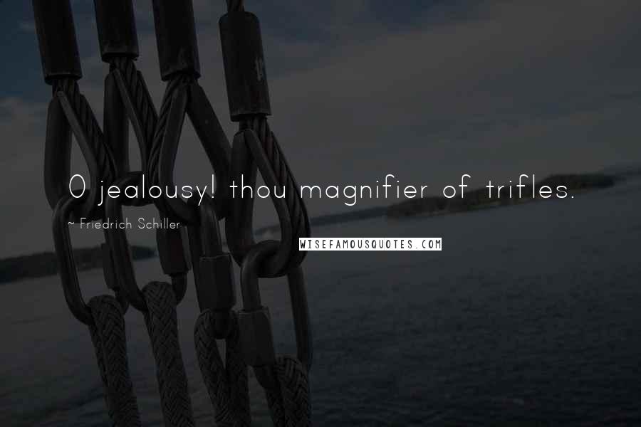 Friedrich Schiller Quotes: O jealousy! thou magnifier of trifles.