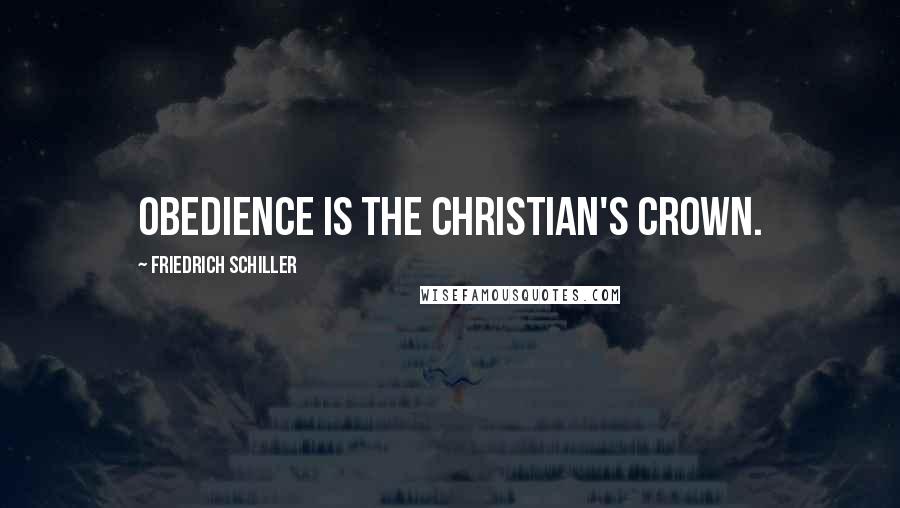 Friedrich Schiller Quotes: Obedience is the Christian's crown.