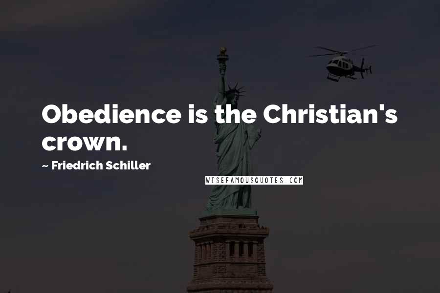 Friedrich Schiller Quotes: Obedience is the Christian's crown.