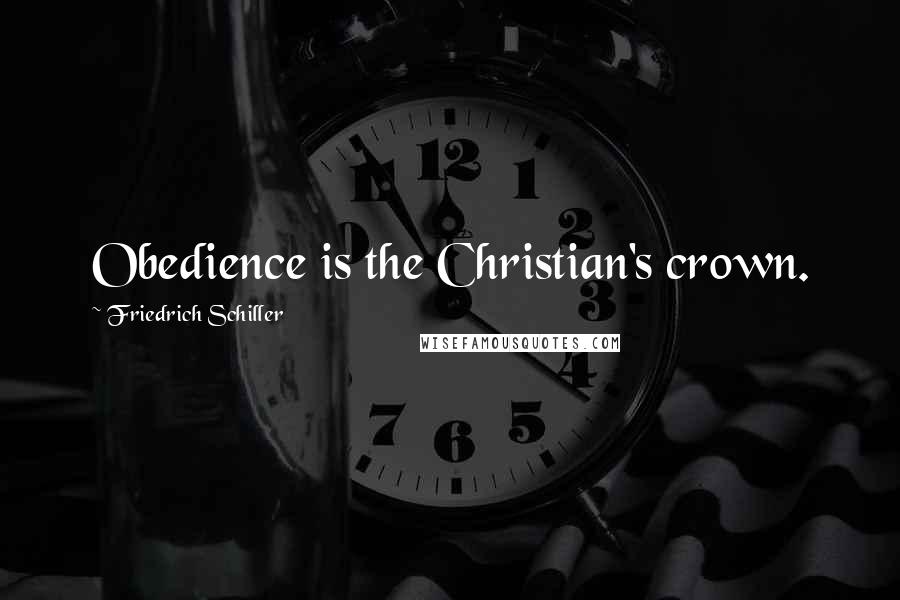 Friedrich Schiller Quotes: Obedience is the Christian's crown.