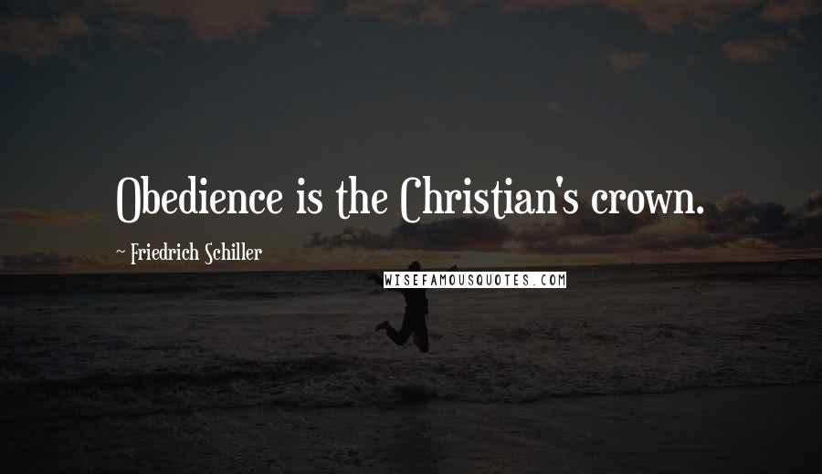 Friedrich Schiller Quotes: Obedience is the Christian's crown.