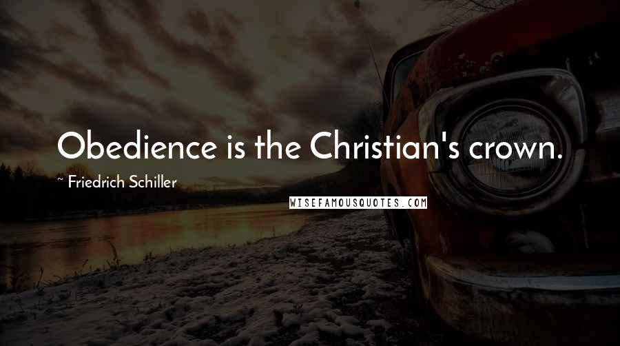 Friedrich Schiller Quotes: Obedience is the Christian's crown.