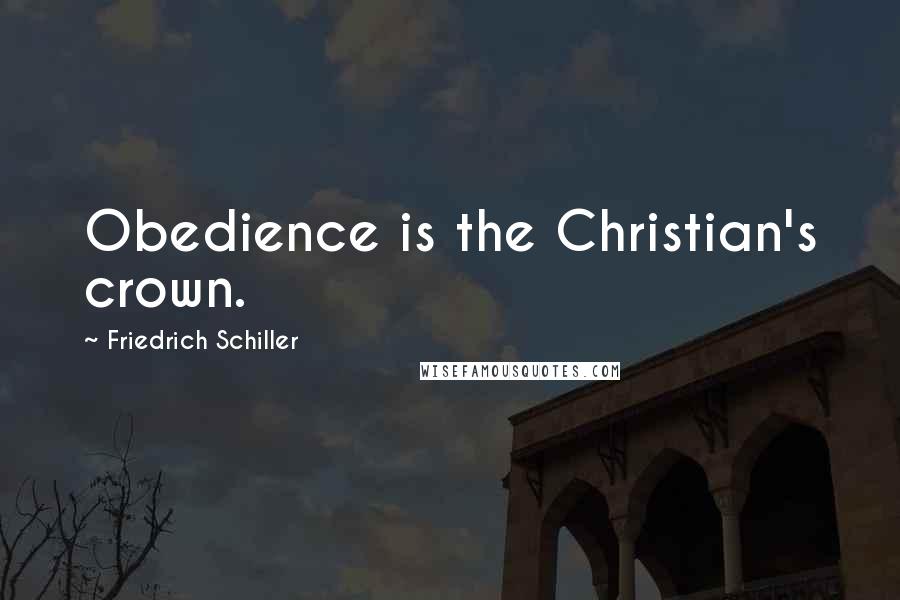 Friedrich Schiller Quotes: Obedience is the Christian's crown.