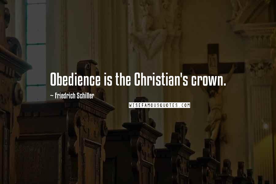 Friedrich Schiller Quotes: Obedience is the Christian's crown.