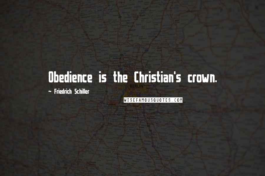 Friedrich Schiller Quotes: Obedience is the Christian's crown.