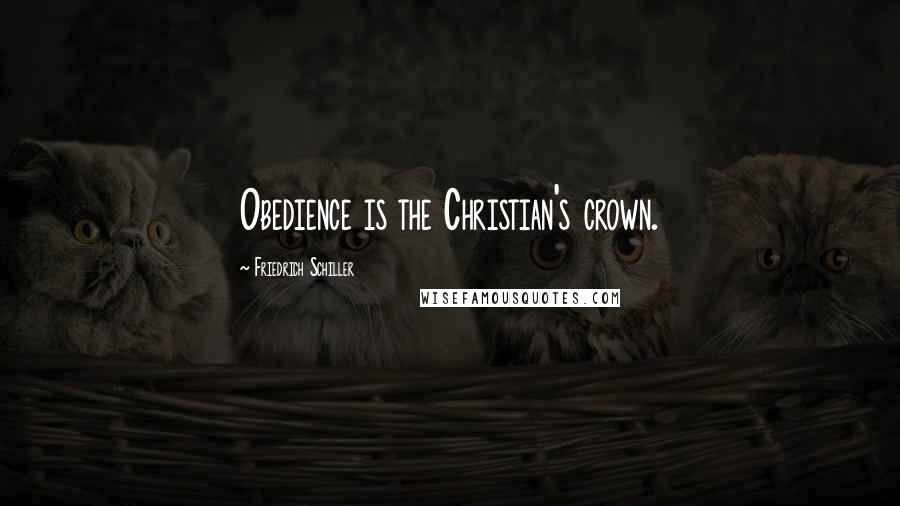 Friedrich Schiller Quotes: Obedience is the Christian's crown.