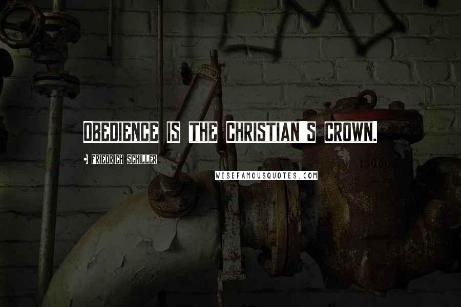 Friedrich Schiller Quotes: Obedience is the Christian's crown.