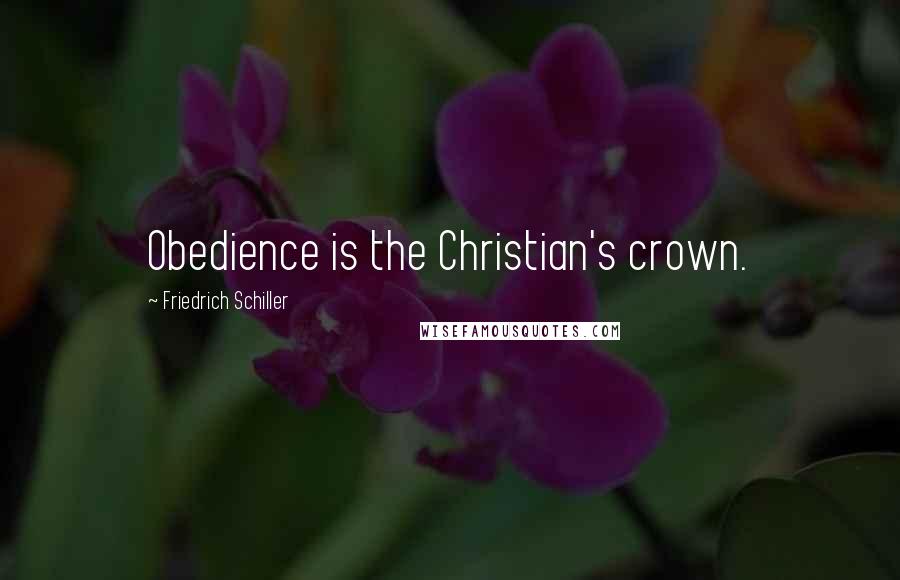 Friedrich Schiller Quotes: Obedience is the Christian's crown.