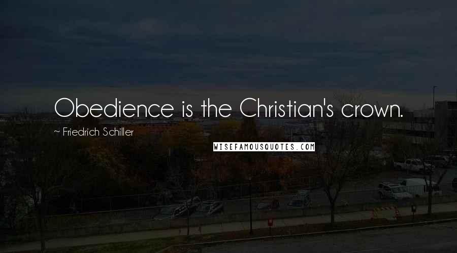 Friedrich Schiller Quotes: Obedience is the Christian's crown.