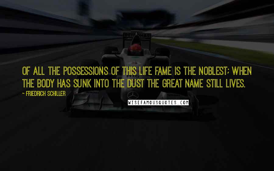 Friedrich Schiller Quotes: Of all the possessions of this life fame is the noblest; when the body has sunk into the dust the great name still lives.