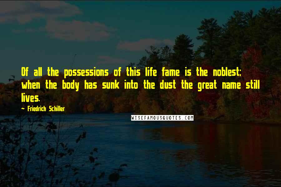 Friedrich Schiller Quotes: Of all the possessions of this life fame is the noblest; when the body has sunk into the dust the great name still lives.