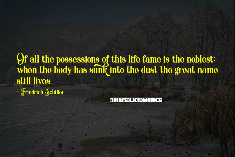 Friedrich Schiller Quotes: Of all the possessions of this life fame is the noblest; when the body has sunk into the dust the great name still lives.