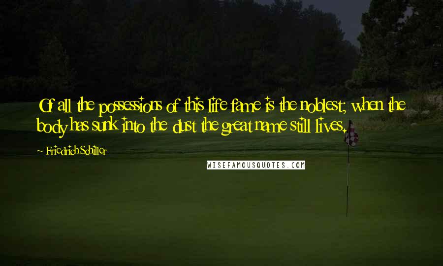 Friedrich Schiller Quotes: Of all the possessions of this life fame is the noblest; when the body has sunk into the dust the great name still lives.
