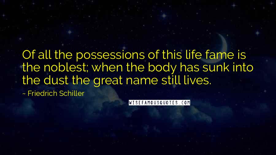 Friedrich Schiller Quotes: Of all the possessions of this life fame is the noblest; when the body has sunk into the dust the great name still lives.