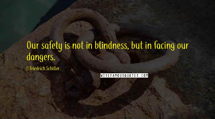 Friedrich Schiller Quotes: Our safety is not in blindness, but in facing our dangers.