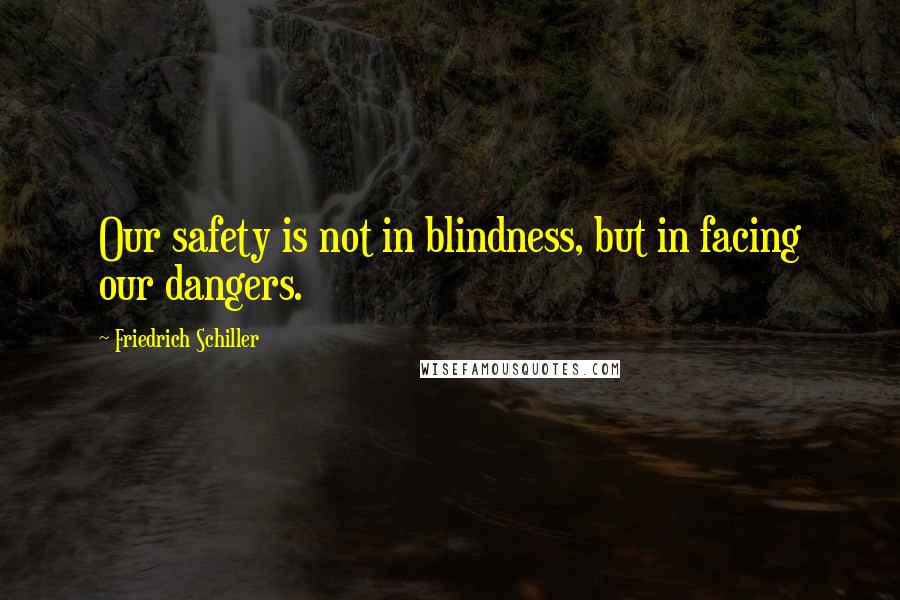 Friedrich Schiller Quotes: Our safety is not in blindness, but in facing our dangers.