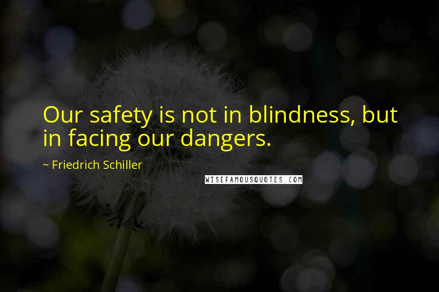 Friedrich Schiller Quotes: Our safety is not in blindness, but in facing our dangers.