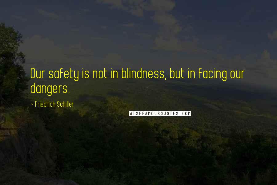 Friedrich Schiller Quotes: Our safety is not in blindness, but in facing our dangers.