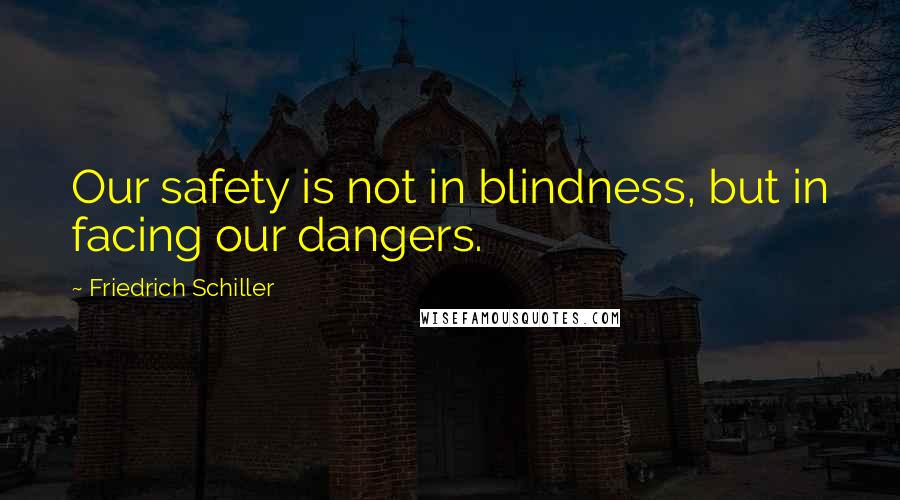 Friedrich Schiller Quotes: Our safety is not in blindness, but in facing our dangers.