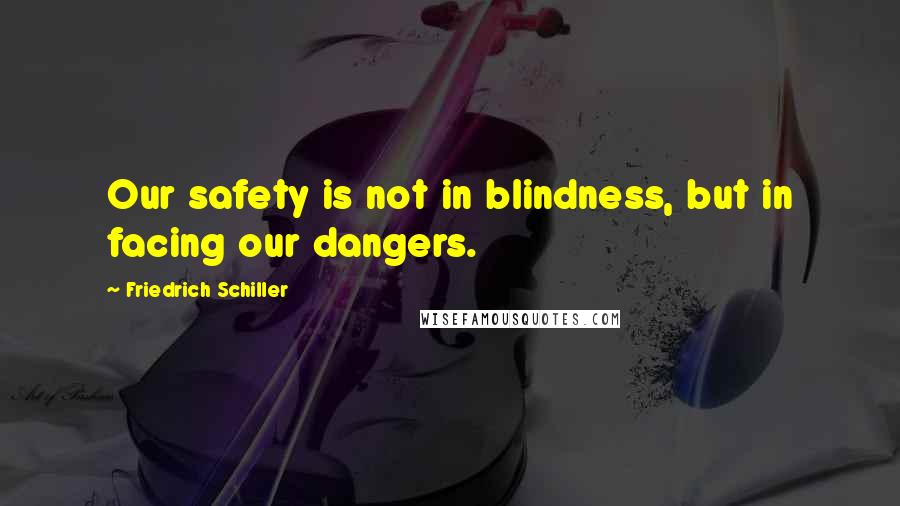 Friedrich Schiller Quotes: Our safety is not in blindness, but in facing our dangers.