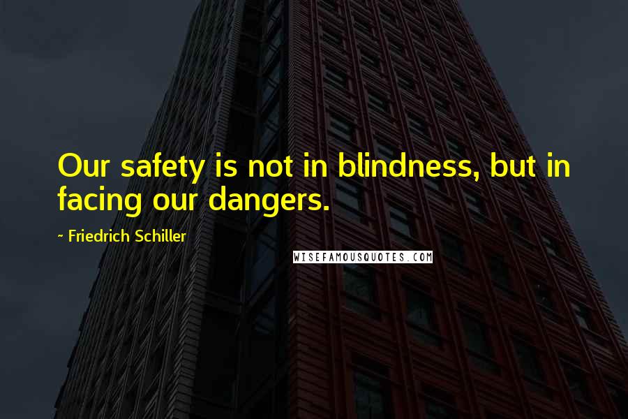 Friedrich Schiller Quotes: Our safety is not in blindness, but in facing our dangers.