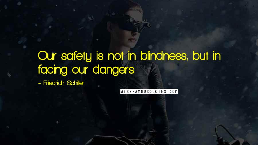 Friedrich Schiller Quotes: Our safety is not in blindness, but in facing our dangers.