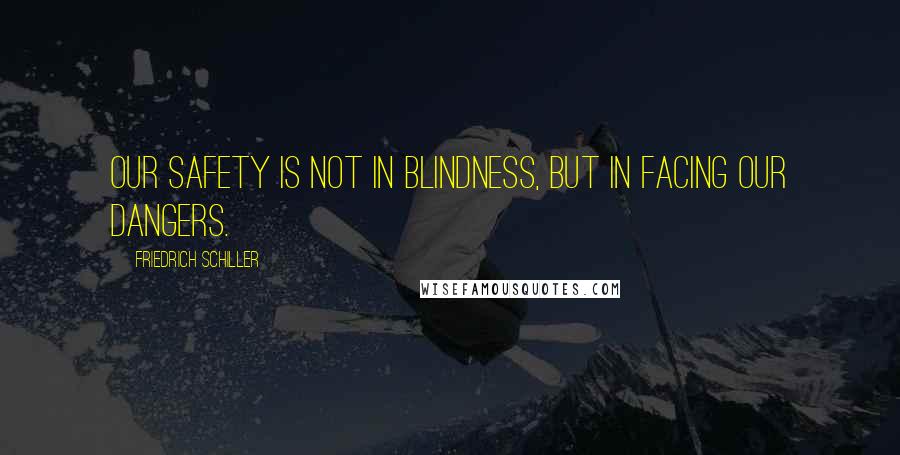 Friedrich Schiller Quotes: Our safety is not in blindness, but in facing our dangers.