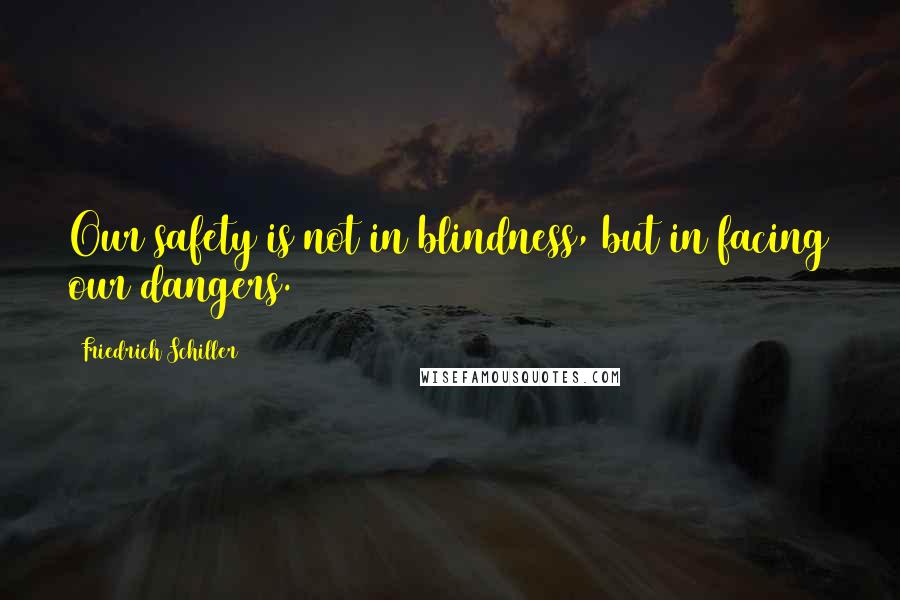 Friedrich Schiller Quotes: Our safety is not in blindness, but in facing our dangers.