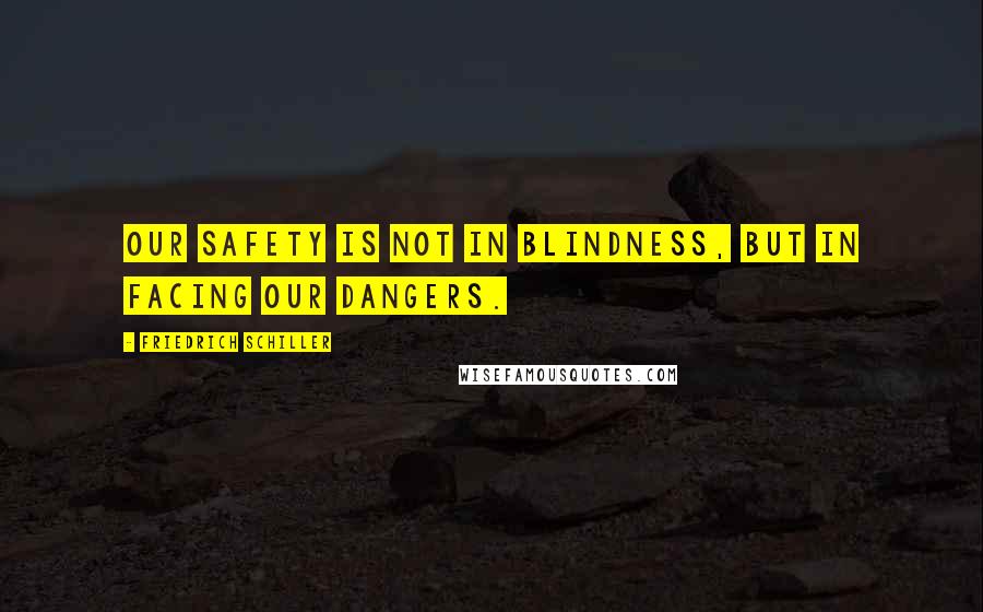 Friedrich Schiller Quotes: Our safety is not in blindness, but in facing our dangers.