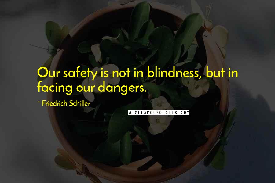 Friedrich Schiller Quotes: Our safety is not in blindness, but in facing our dangers.