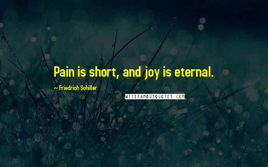 Friedrich Schiller Quotes: Pain is short, and joy is eternal.