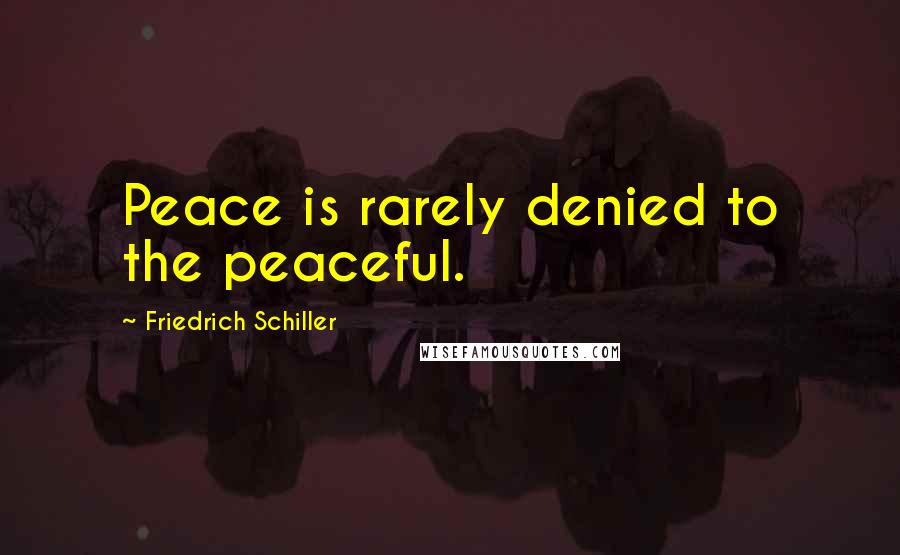 Friedrich Schiller Quotes: Peace is rarely denied to the peaceful.