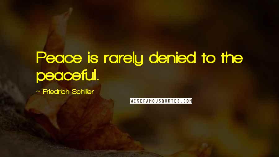 Friedrich Schiller Quotes: Peace is rarely denied to the peaceful.