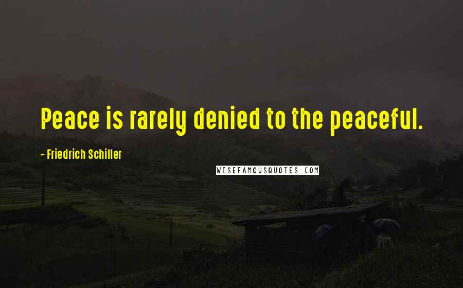 Friedrich Schiller Quotes: Peace is rarely denied to the peaceful.