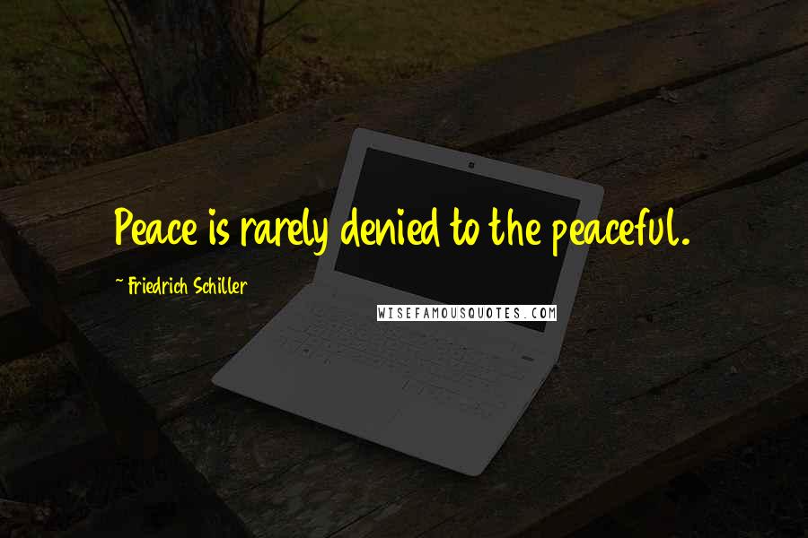 Friedrich Schiller Quotes: Peace is rarely denied to the peaceful.