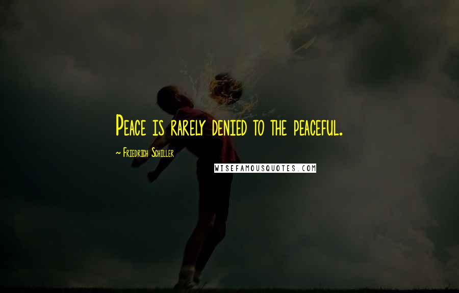 Friedrich Schiller Quotes: Peace is rarely denied to the peaceful.