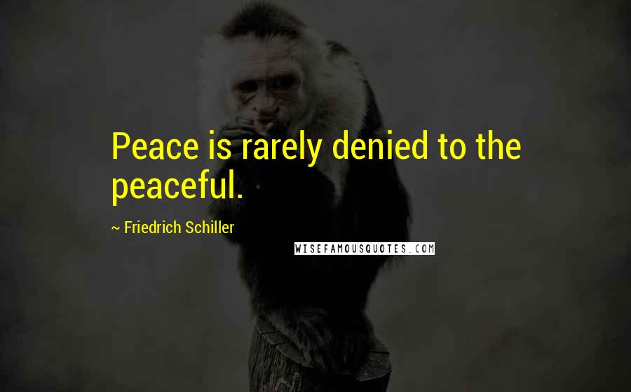 Friedrich Schiller Quotes: Peace is rarely denied to the peaceful.