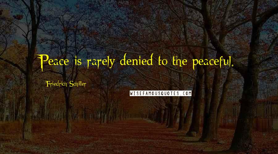 Friedrich Schiller Quotes: Peace is rarely denied to the peaceful.