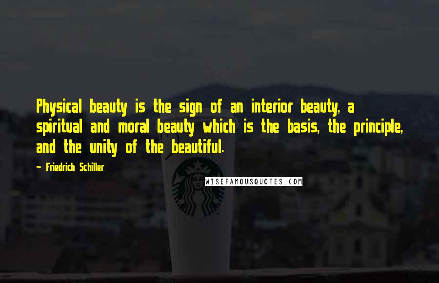 Friedrich Schiller Quotes: Physical beauty is the sign of an interior beauty, a spiritual and moral beauty which is the basis, the principle, and the unity of the beautiful.