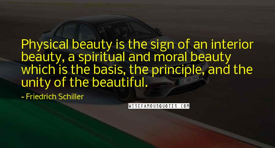 Friedrich Schiller Quotes: Physical beauty is the sign of an interior beauty, a spiritual and moral beauty which is the basis, the principle, and the unity of the beautiful.