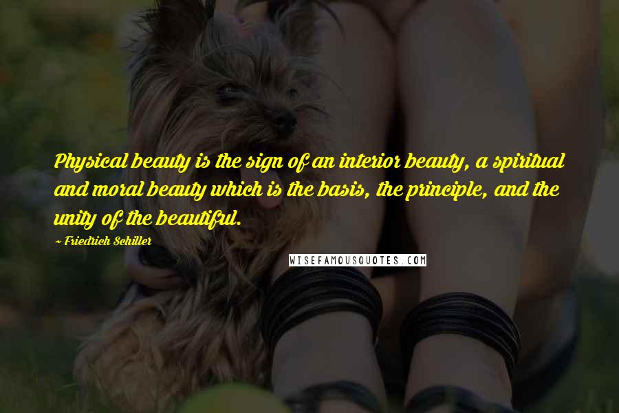 Friedrich Schiller Quotes: Physical beauty is the sign of an interior beauty, a spiritual and moral beauty which is the basis, the principle, and the unity of the beautiful.