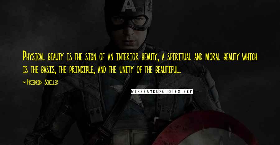 Friedrich Schiller Quotes: Physical beauty is the sign of an interior beauty, a spiritual and moral beauty which is the basis, the principle, and the unity of the beautiful.