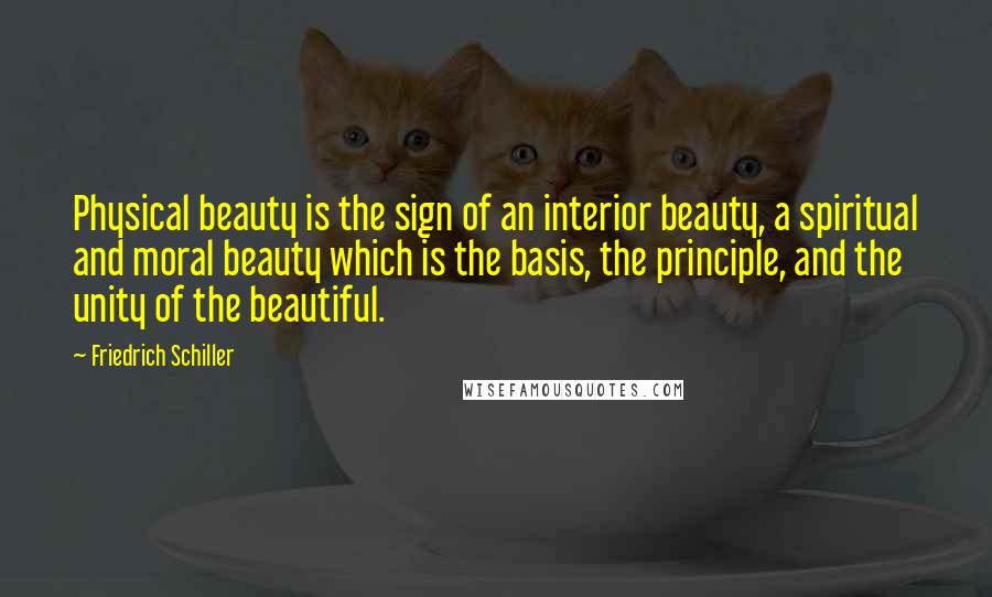 Friedrich Schiller Quotes: Physical beauty is the sign of an interior beauty, a spiritual and moral beauty which is the basis, the principle, and the unity of the beautiful.