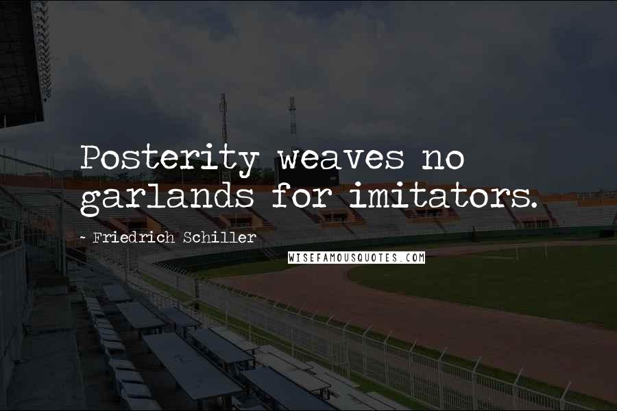 Friedrich Schiller Quotes: Posterity weaves no garlands for imitators.