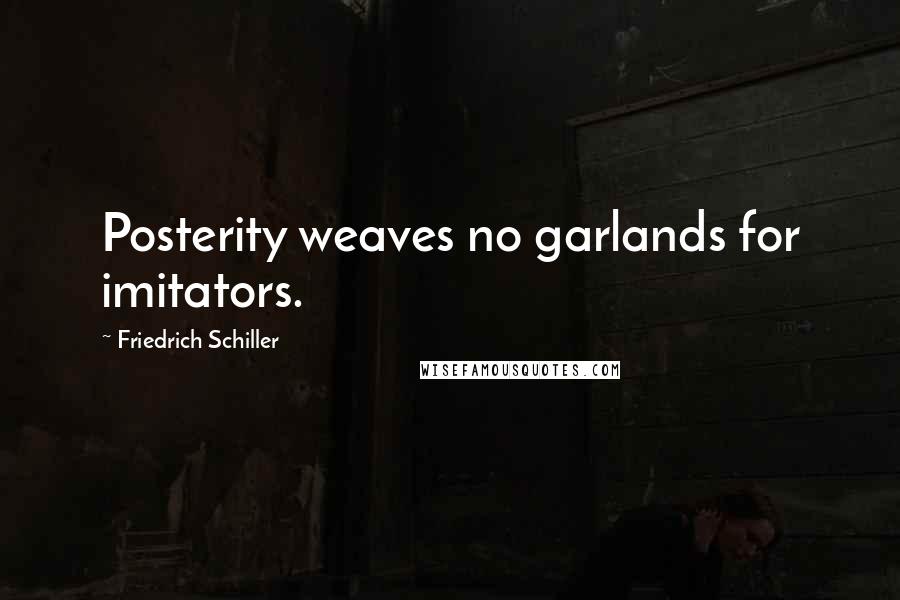 Friedrich Schiller Quotes: Posterity weaves no garlands for imitators.