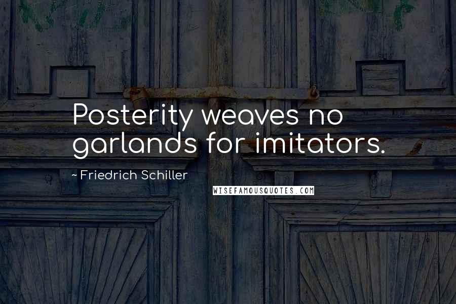 Friedrich Schiller Quotes: Posterity weaves no garlands for imitators.