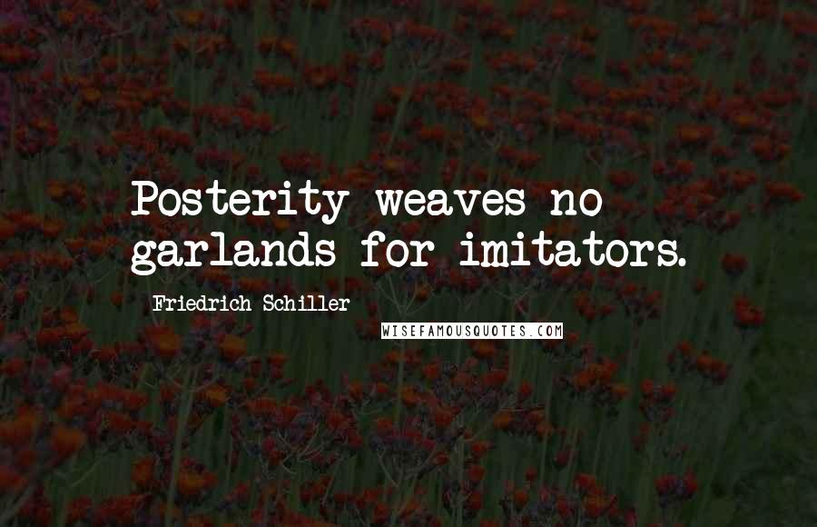 Friedrich Schiller Quotes: Posterity weaves no garlands for imitators.